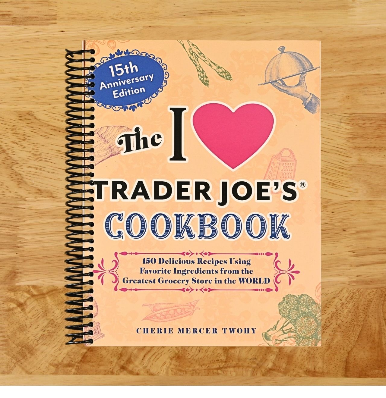 The I Love Trader Joe's Cookbook: 15th Anniversary Edition: 150 Delicious Recipes Using Favorite Ingredients from the Greatest Grocery Store in the World (Unofficial Trader Joe's Cookbooks)