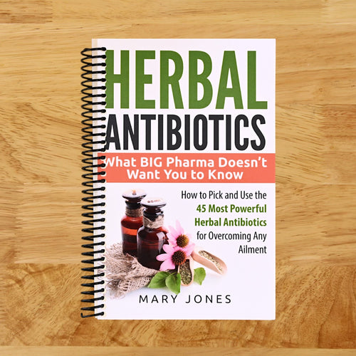 Herbal Antibiotics: What BIG Pharma Doesn’t Want You to Know - How to Pick and Use the 45 Most Powerful Herbal Antibiotics for Overcoming Any Ailment