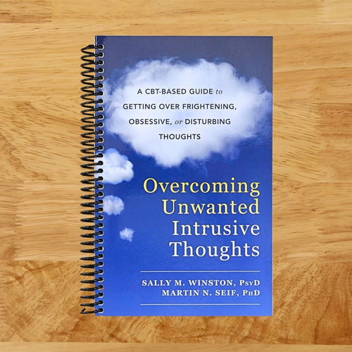 Overcoming Unwanted Intrusive Thoughts: A CBT-Based Guide to Getting Over Frightening, Obsessive, or Disturbing Thoughts
