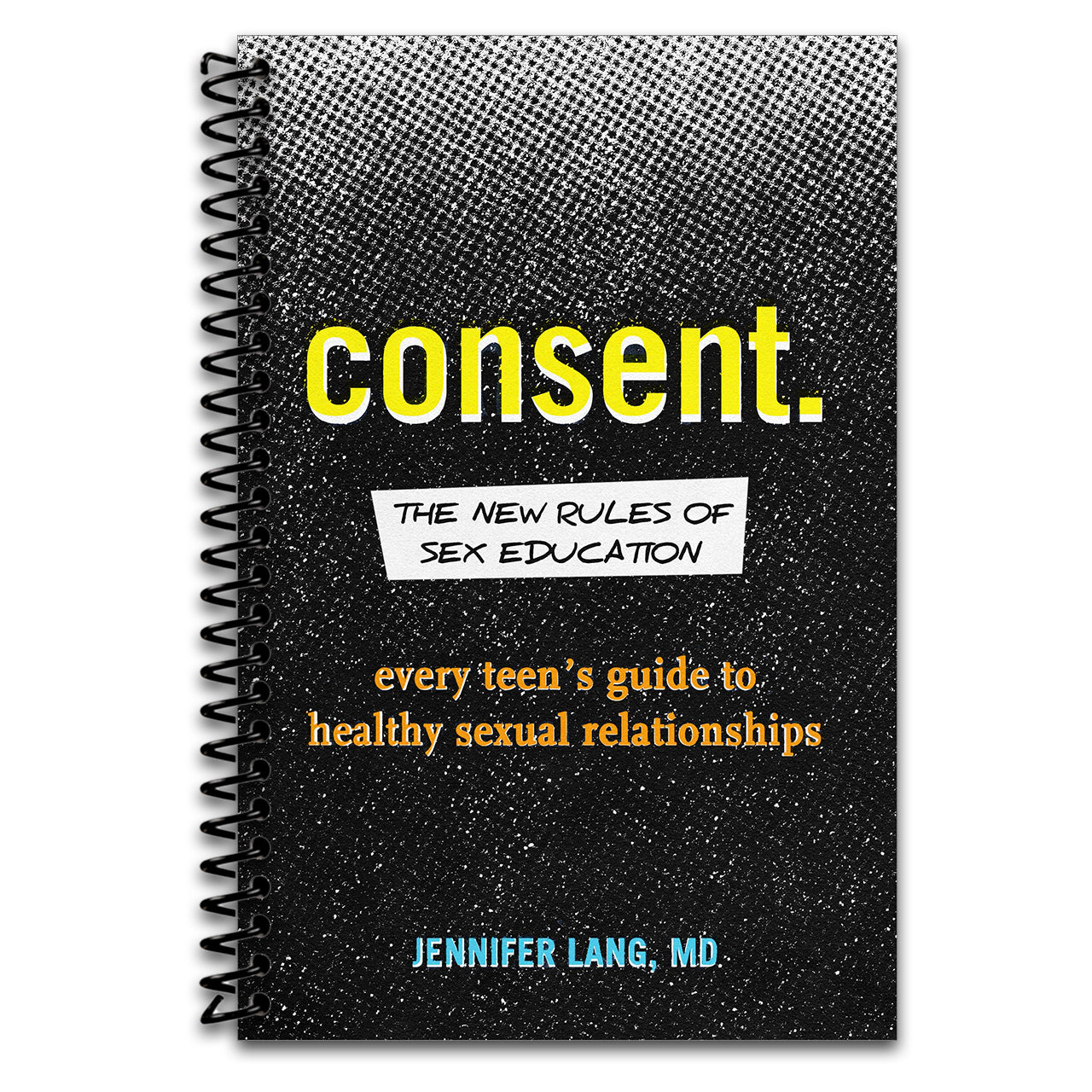 Consent: The New Rules of Sex Education: Every Teen's Guide to Healthy Sexual Relationships (Spiral bound)