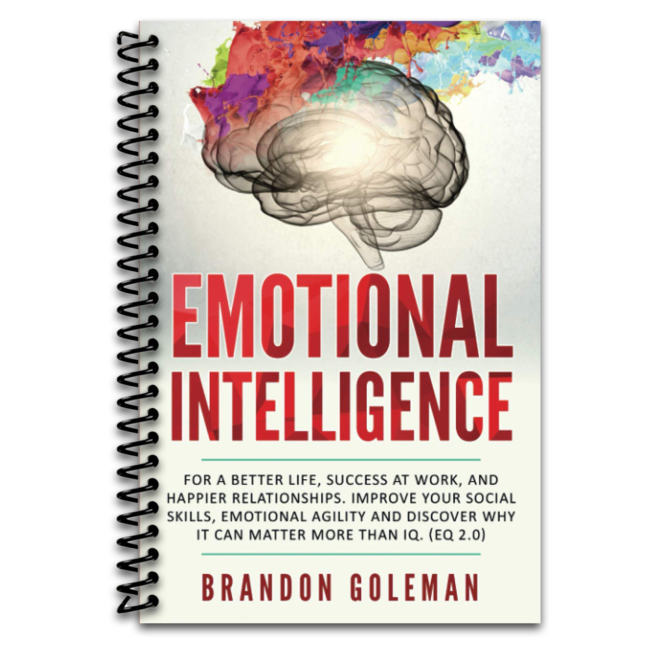 Emotional Intelligence: For a Better Life, success at work, and happier relationships. Improve Your Social Skills, Emotional Agility and Discover Why ... IQ. (EQ 2.0) (Brandon Goleman Collection) (Spiral bound)