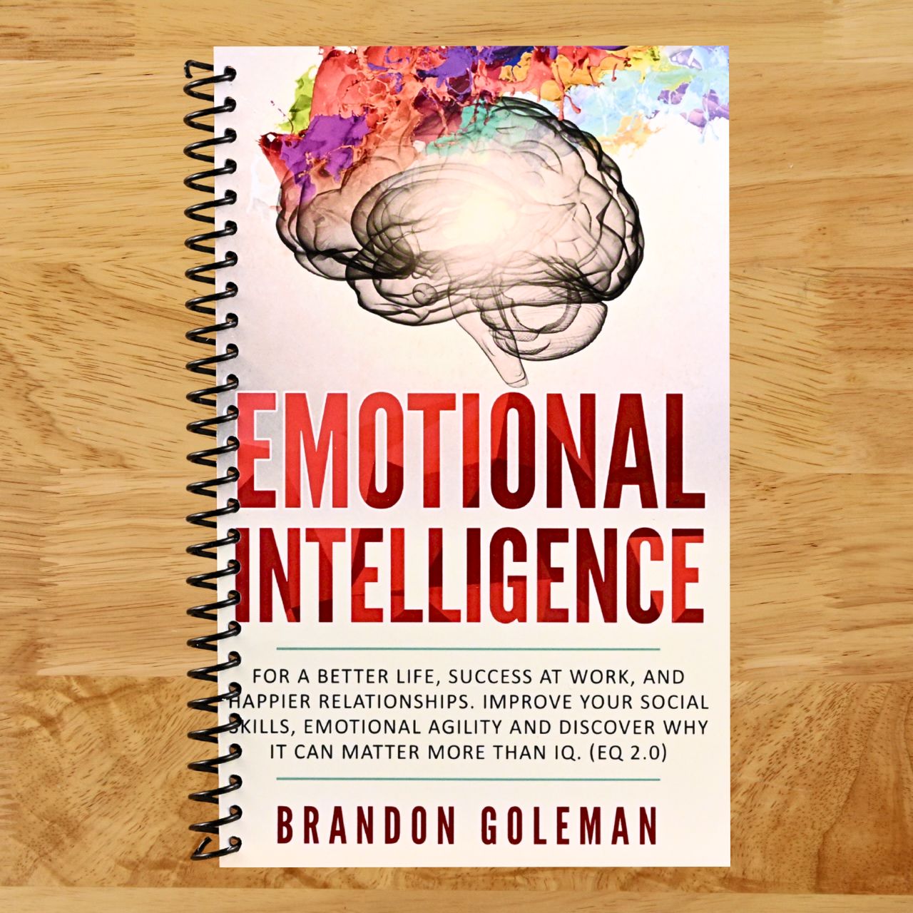 Emotional Intelligence: For a Better Life, success at work, and happier relationships. Improve Your Social Skills, Emotional Agility and Discover Why ... IQ. (EQ 2.0) (Brandon Goleman Collection) (Spiral bound) Happy Coil spiral bound book
