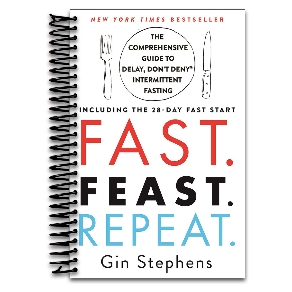 Fast. Feast. Repeat.: The Comprehensive Guide to Delay, Don't Deny® Intermittent Fasting--Including the 28-Day FAST Start (Spiral bound)