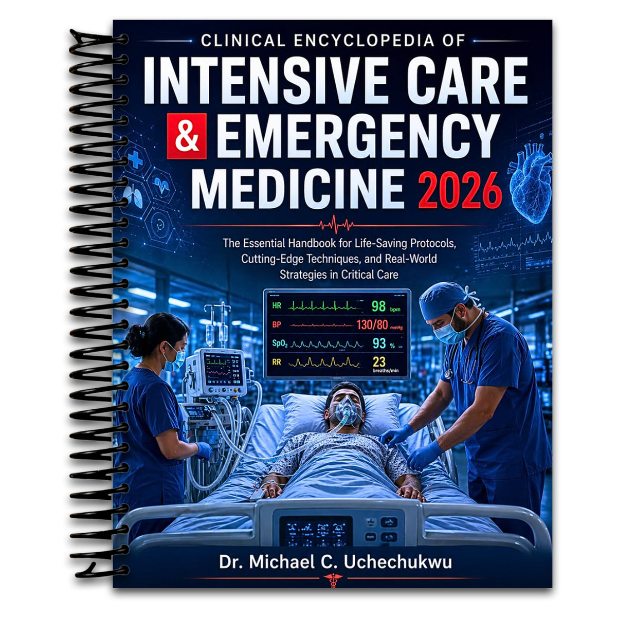 Clinical Encyclopedia of Intensive Care & Emergency Medicine 2026: The Essential Handbook for Life-Saving Protocols, Cutting-Edge Techniques, and Real-World Strategies in Critical Care (Spiral bound)