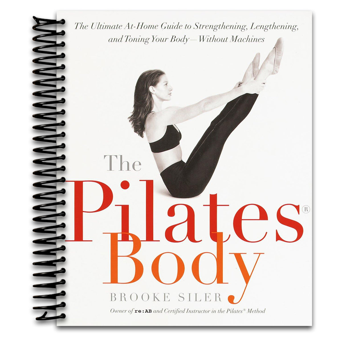 The Pilates Body: The Ultimate At-Home Guide to Strengthening, Lengthening and Toning Your Body- Without Machines (Spiral bound)