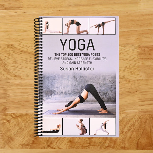 Yoga: The Top 100 Best Yoga Poses: Relieve Stress, Increase Flexibility, and Gain Strength (Yoga Postures Poses Exercises Techniques and Guide for Healing Stretching Strengthening and Stress Relief)