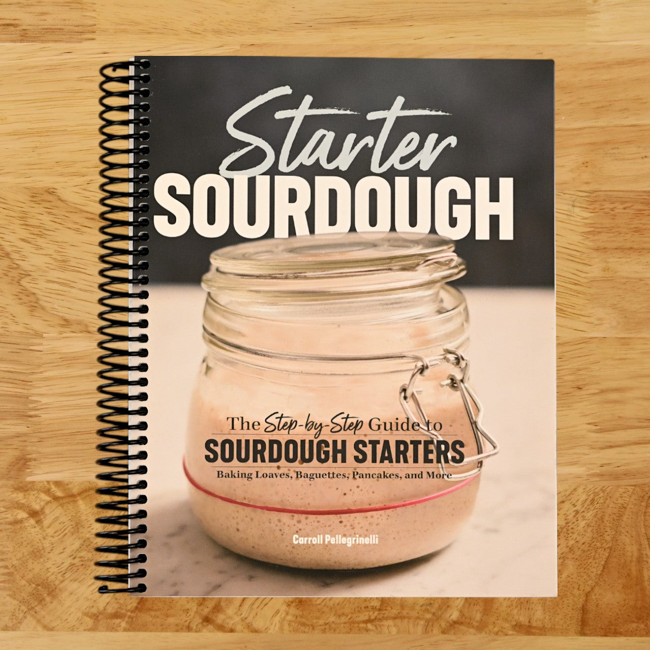 Starter Sourdough: The Step-by-Step Guide to Sourdough Starters, Baking Loaves, Baguettes, Pancakes, and More