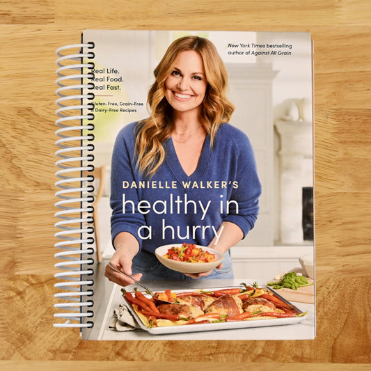 Danielle Walker's Healthy in a Hurry: Real Life. Real Food. Real Fast. [A Gluten-Free, Grain-Free & Dairy-Free Cookbook]