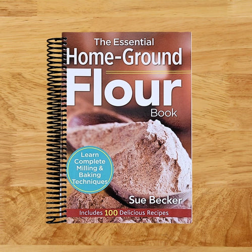The Essential Home-Ground Flour Book: Learn Complete Milling and Baking Techniques, Includes 100 Delicious Recipes