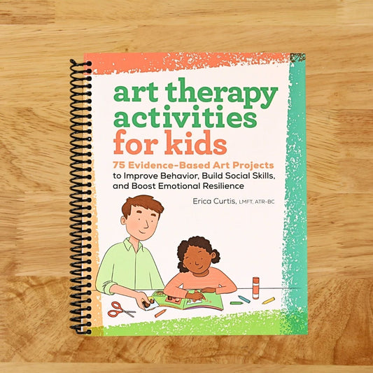 Art Therapy Activities for Kids: 75 Evidence-Based Art Projects to Improve Behavior, Build Social Skills, and Boost Emotional Resilience
