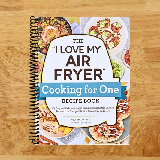 The "I Love My Air Fryer" Cooking for One Recipe Book: 175 Easy and Delicious Single-Serving Recipes, from Chicken Parmesan to Pineapple Upside-Down Cake and More ("I Love My" Cookbook Series)