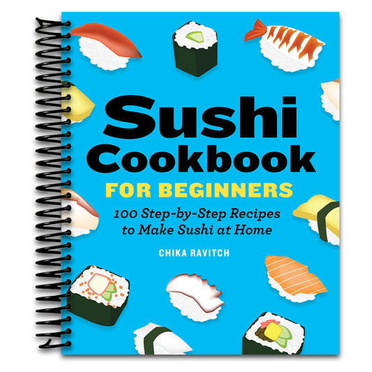 Sushi Cookbook for Beginners: 100 Step-By-Step Recipes to Make Sushi at Home