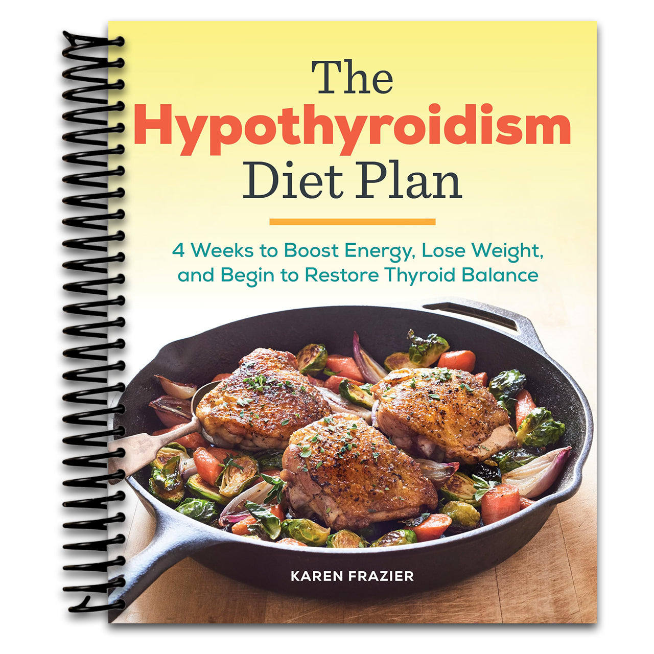 The Hypothyroidism Diet Plan: 4 Weeks to Boost Energy, Lose Weight, and Begin to Restore Thyroid Balance   (Spiral bound)