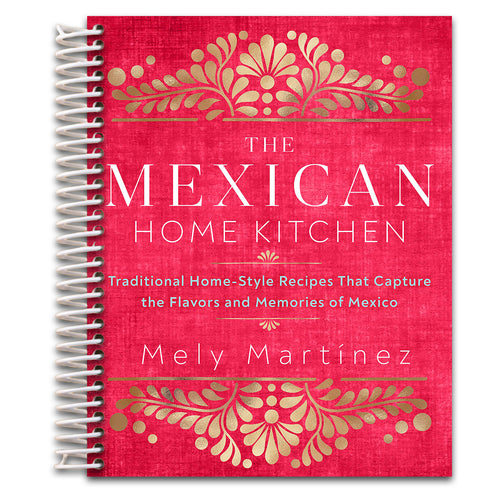 The Mexican Home Kitchen: Traditional Home-Style Recipes That Capture the Flavors and Memories of Mexico   (Spiral bound)