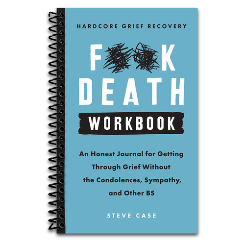 Hardcore Grief Recovery Workbook: An Honest Journal for Getting through Grief without the Condolences, Sympathy, and Other BS (F*ck Death)