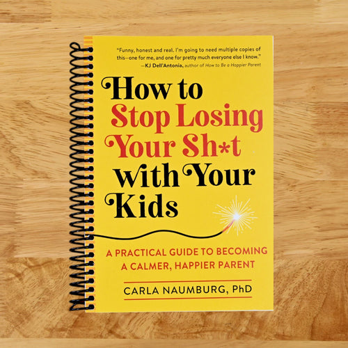 How to Stop Losing Your Sh*t with Your Kids: A Practical Guide to Becoming a Calmer, Happier Parent