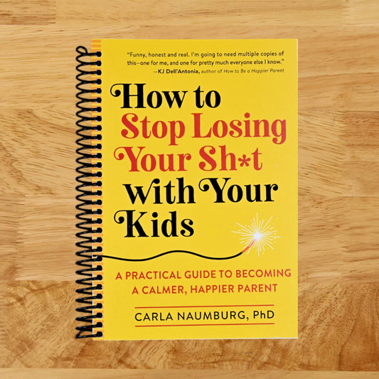 How to Stop Losing Your Sh*t with Your Kids: A Practical Guide to Becoming a Calmer, Happier Parent