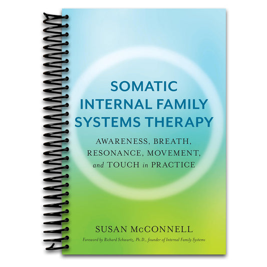 Somatic Internal Family Systems Therapy: Awareness, Breath, Resonance, Movement, and Touch in Practice--Endorsed by top experts in therapeutic healing modalities   (Spiral bound)