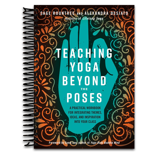 Teaching Yoga Beyond the Poses: A Practical Workbook for Integrating Themes, Ideas, and Inspiration into Your Class