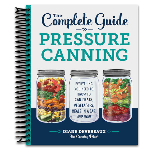 The Complete Guide to Pressure Canning: Everything You Need to Know to Can Meats, Vegetables, Meals in a Jar, and More