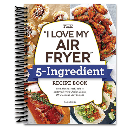 The "I Love My Air Fryer" 5-Ingredient Recipe Book: From French Toast Sticks to Buttermilk-Fried Chicken Thighs, 175 Quick and Easy Recipes ("I Love My" Cookbook Series)   (Spiral bound)