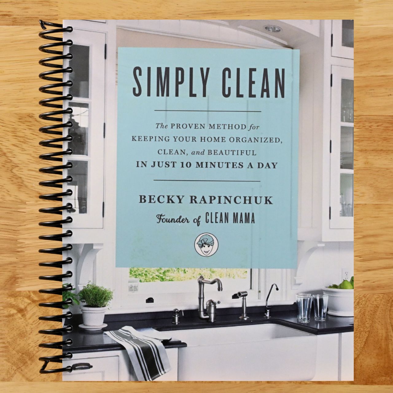 Simply Clean: The Proven Method for Keeping Your Home Organized, Clean, and Beautiful in Just 10 Minutes a Day (Spiral bound) Happy Coil spiral bound book
