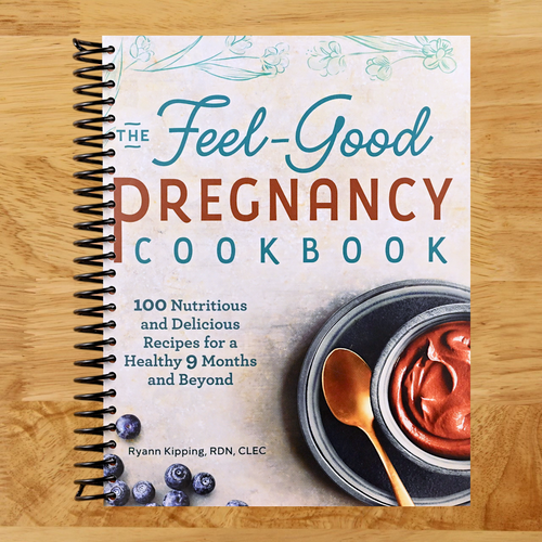The Feel-Good Pregnancy Cookbook: 100 Nutritious and Delicious Recipes for a Healthy 9 Months and Beyond