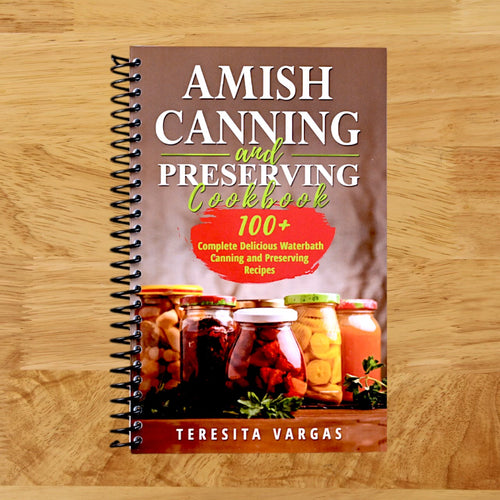 Amish Canning and Preserving COOKBOOK: 100+ Complete Delicious Waterbath Canning and Preserving Recipes
