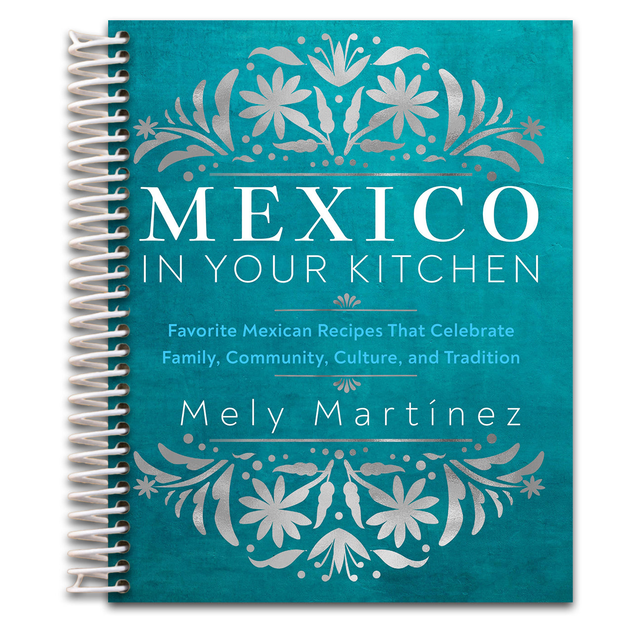 Mexico in Your Kitchen: Favorite Mexican Recipes That Celebrate Family, Community, Culture, and Tradition   (Spiral bound)