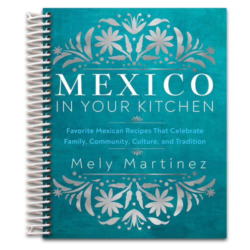 Mexico in Your Kitchen: Favorite Mexican Recipes That Celebrate Family, Community, Culture, and Tradition   (Spiral bound)
