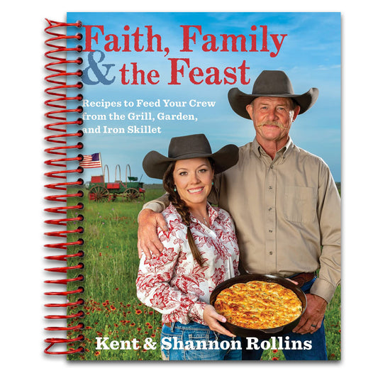 Faith, Family & The Feast: Recipes to Feed Your Crew from the Grill, Garden, and Iron Skillet