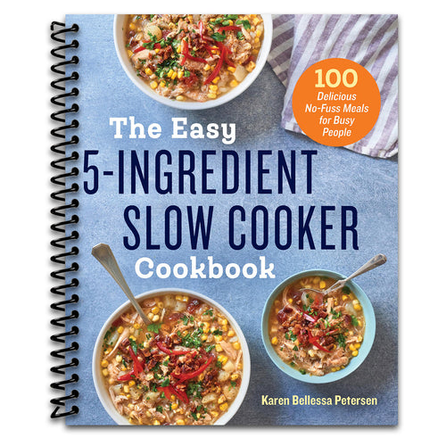 The Easy 5-Ingredient Slow Cooker Cookbook: 100 Delicious No-Fuss Meals for Busy People