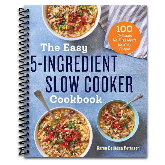 The Easy 5-Ingredient Slow Cooker Cookbook: 100 Delicious No-Fuss Meals for Busy People