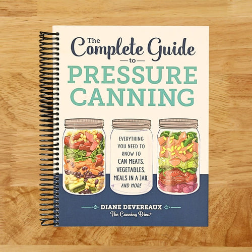 The Complete Guide to Pressure Canning: Everything You Need to Know to Can Meats, Vegetables, Meals in a Jar, and More