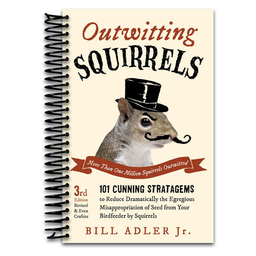 Outwitting Squirrels: 101 Cunning Stratagems to Reduce Dramatically the Egregious Misappropriation of Seed from Your Birdfeeder by Squirrels   (Spiral bound)