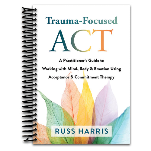Trauma-Focused ACT: A Practitioner’s Guide to Working with Mind, Body, and Emotion Using Acceptance and Commitment Therapy   (Spiral bound)