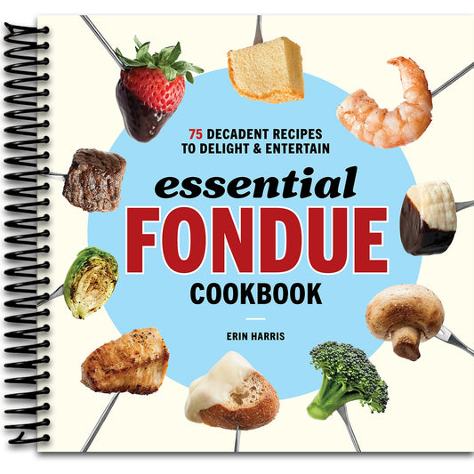 Essential Fondue Cookbook: 75 Decadent Recipes to Delight and Entertain