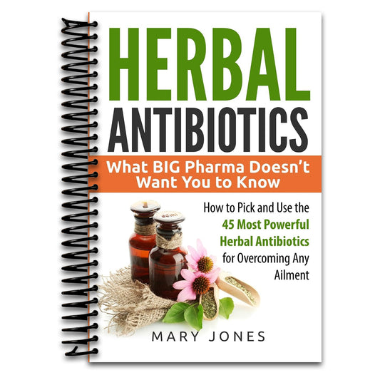 Herbal Antibiotics: What BIG Pharma Doesn?¢‚Ǩ‚Ѣt Want You to Know - How to Pick and Use the 45 Most Powerful Herbal Antibiotics for Overcoming Any Ailment