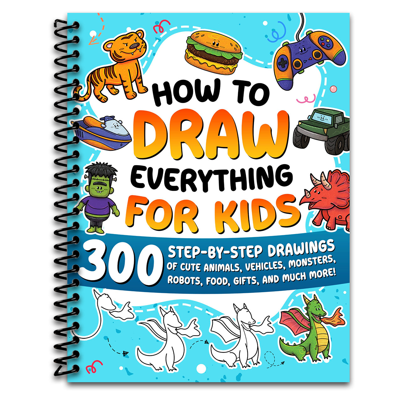 How to Draw Everything for Kids: 300 Step-by-Step Drawings of Cute Animals, Vehicles, Monsters, Robots, Food, Gifts, and Much More!   (Spiral bound)