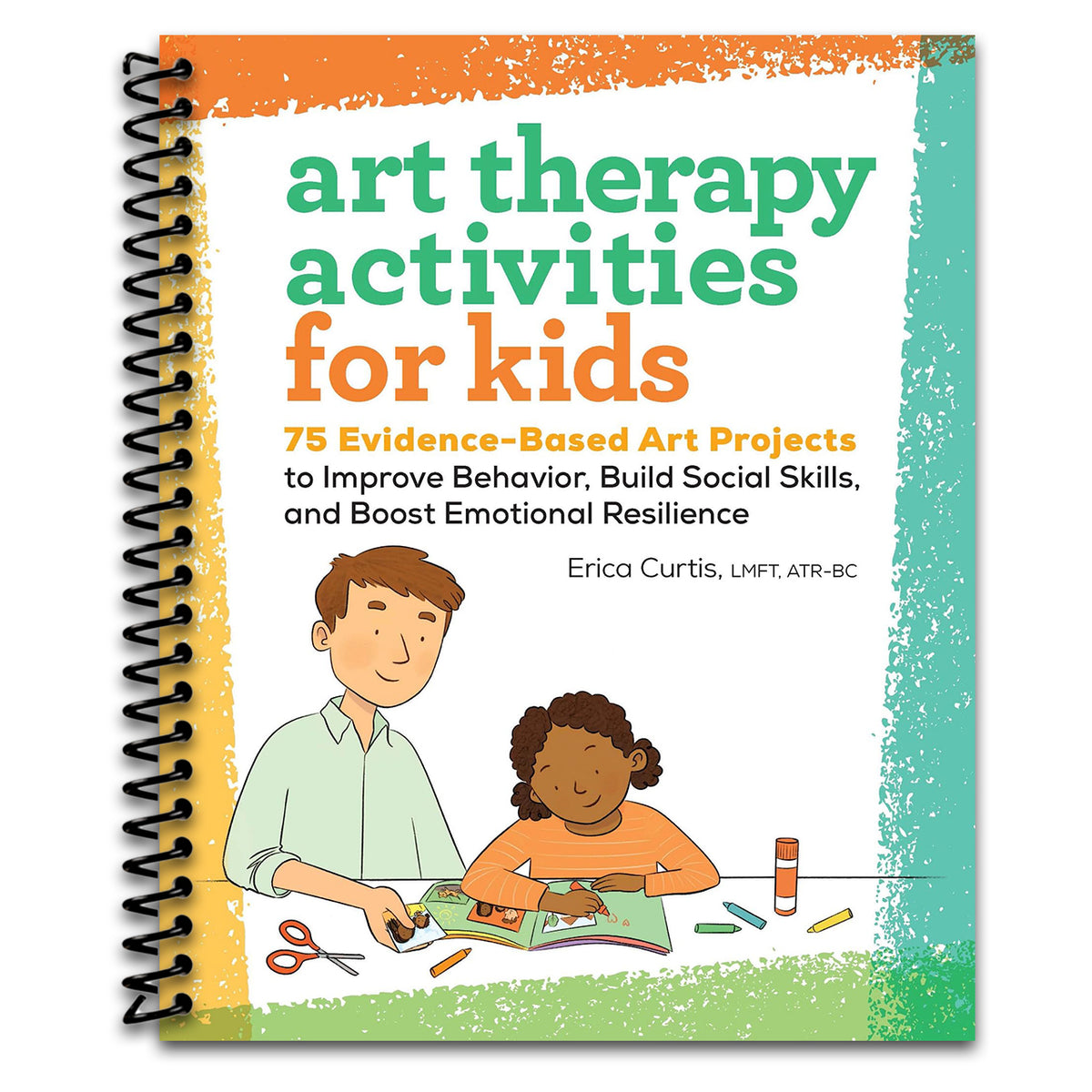 Art Therapy Activities for Kids: 75 Evidence-Based Art Projects to Improve Behavior, Build Social Skills, and Boost Emotional Resilience