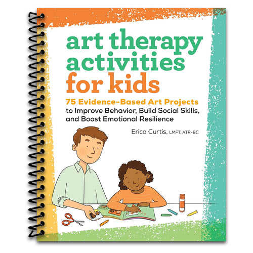 Art Therapy Activities for Kids: 75 Evidence-Based Art Projects to Improve Behavior, Build Social Skills, and Boost Emotional Resilience