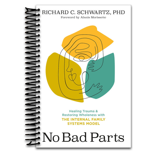 No Bad Parts: Healing Trauma and Restoring Wholeness with the Internal Family Systems Model