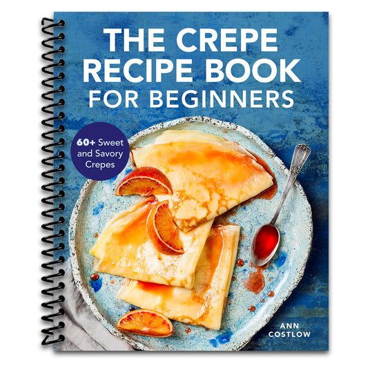 The Crepe Recipe Book for Beginners: 60+ Sweet and Savory Crepes