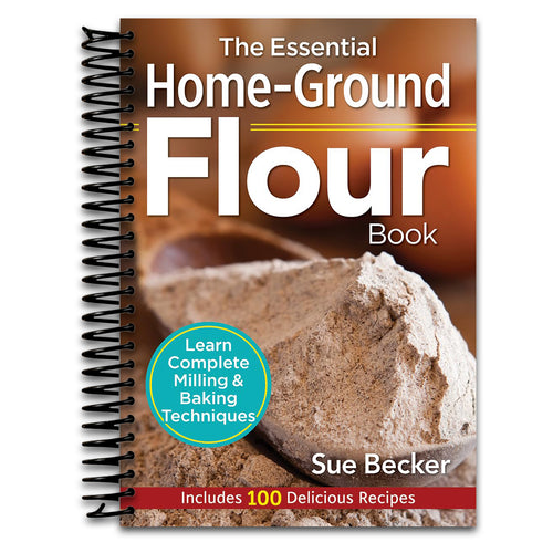 The Essential Home-Ground Flour Book: Learn Complete Milling and Baking Techniques, Includes 100 Delicious Recipes