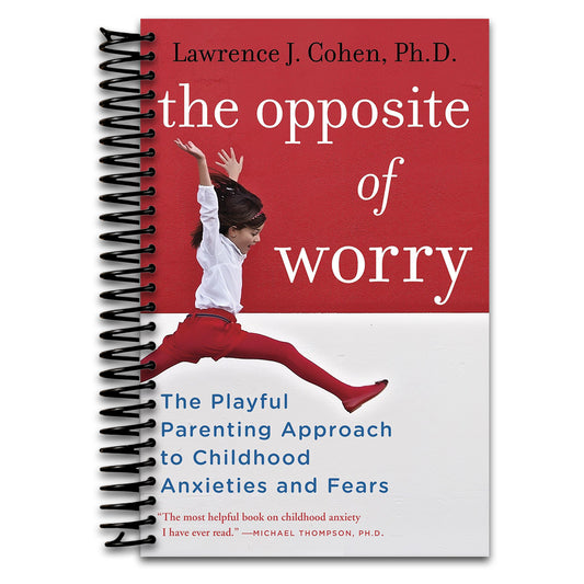The Opposite of Worry: The Playful Parenting Approach to Childhood Anxieties and Fears   (Spiral bound)