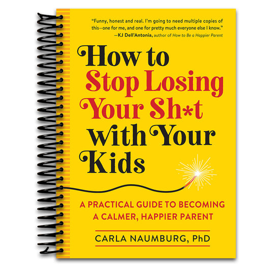 How to Stop Losing Your Sh*t with Your Kids: A Practical Guide to Becoming a Calmer, Happier Parent