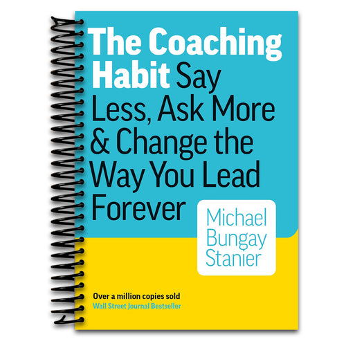 The Coaching Habit: Say Less, Ask More, and Change the Way You Lead Forever