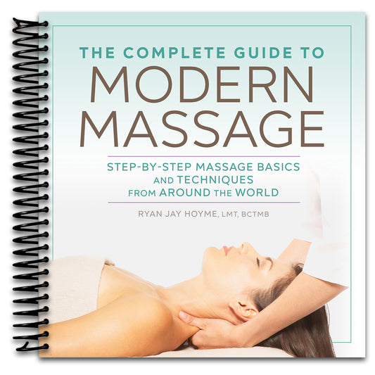 The Complete Guide to Modern Massage: Step-by-Step Massage Basics and Techniques from Around the World