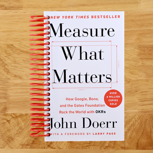 Measure What Matters: How Google, Bono, and the Gates Foundation Rock the World with OKRs